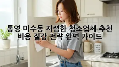 통영 미수동 저렴한 청소업체 추천: 비용 절감 전략 완벽 가이드