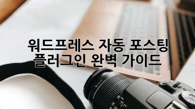 워드프레스 자동 포스팅 플러그인: 완벽 가이드